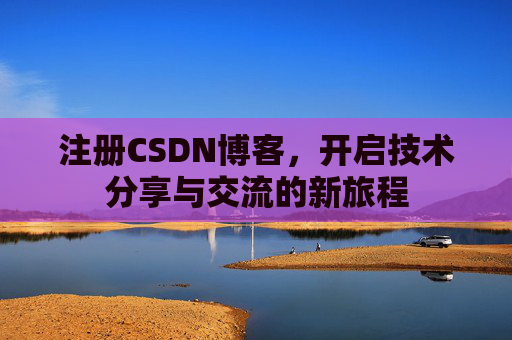 注册CSDN博客，开启技术分享与交流的新旅程